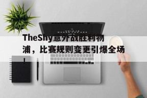 开云体育-TheShy意外战胜利物浦，比赛规则变更引爆全场！